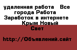 удаленная работа - Все города Работа » Заработок в интернете   . Крым,Новый Свет